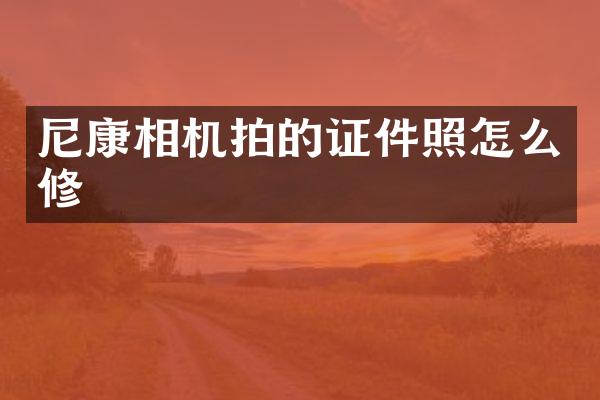 尼康相机拍的证件照怎么修