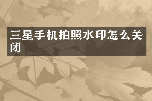 三星手机拍照水印怎么关闭