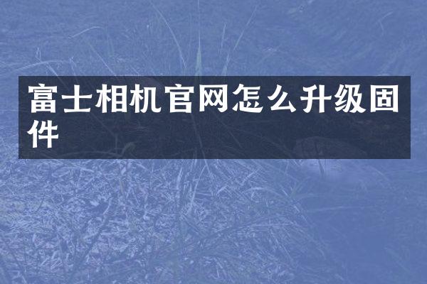 富士相机官网怎么升级固件