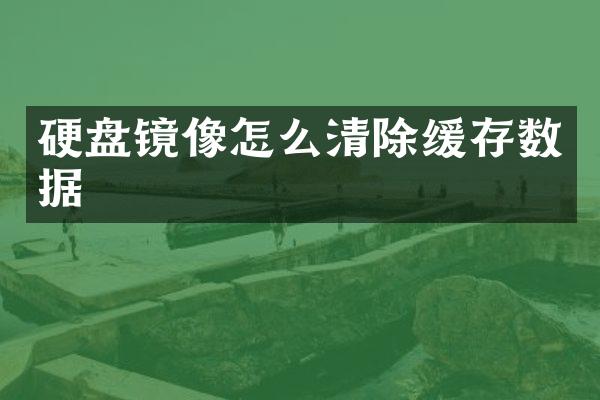 硬盘镜像怎么清除缓存数据