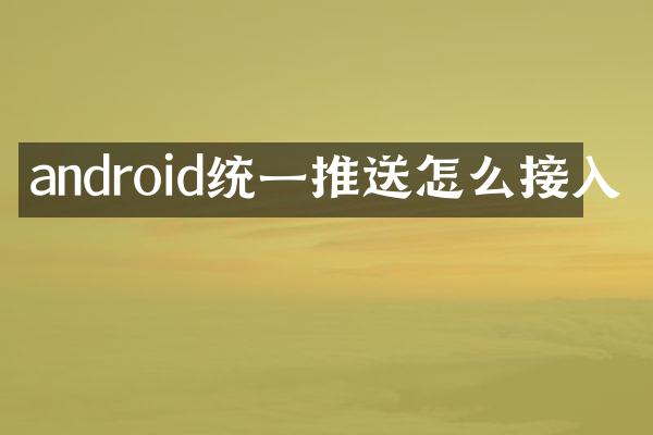 android统一推送怎么接入