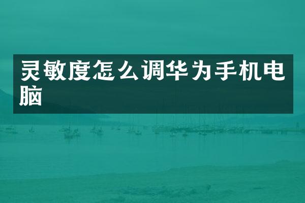 灵敏度怎么调华为手机电脑