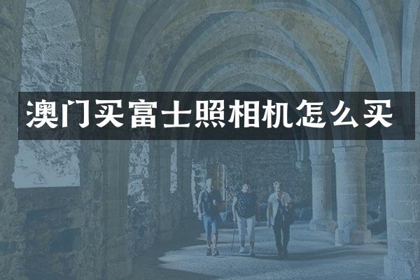 澳门买富士照相机怎么买