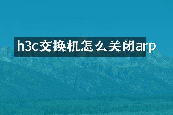 h3c交换机怎么关闭arp