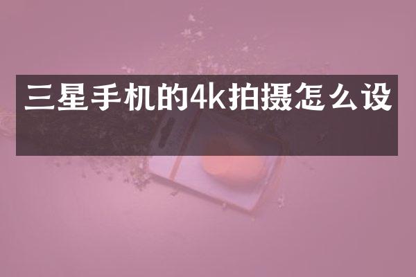 三星手机的4k拍摄怎么设置