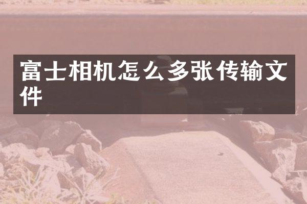 富士相机怎么多张传输文件