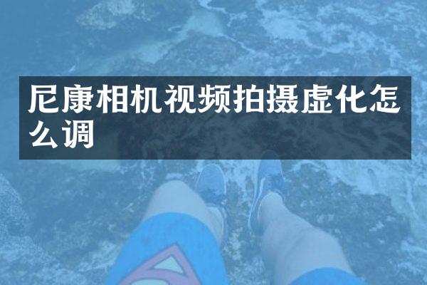 尼康相机视频拍摄虚化怎么调