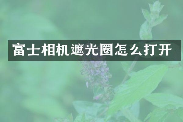富士相机遮光圈怎么打开