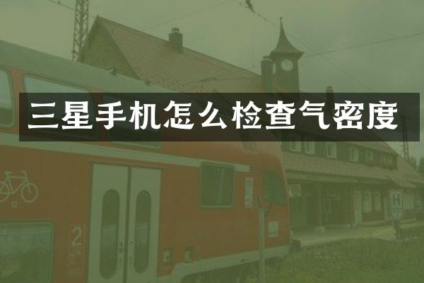 三星手机怎么检查气密度