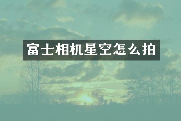富士相机星空怎么拍