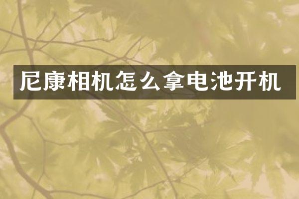 尼康相机怎么拿电池开机