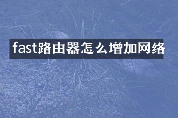 fast路由器怎么增加网络