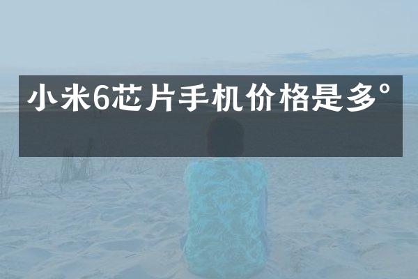 小米6芯片手机价格是多少