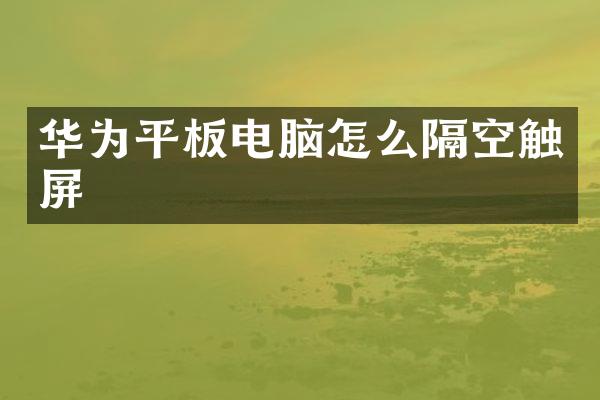 华为平板电脑怎么隔空触屏