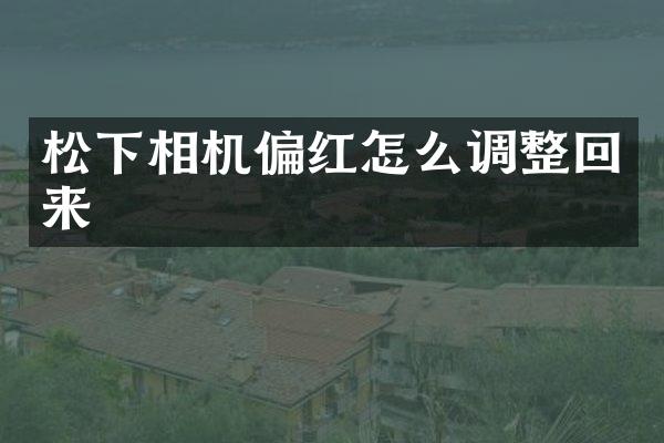 松下相机偏红怎么调整回来