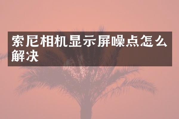 相机显示屏噪点怎么解决
