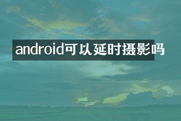 android可以延时摄影吗