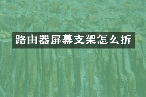 路由器屏幕支架怎么拆