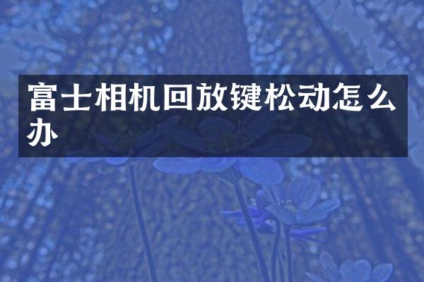 富士相机回放键松动怎么办