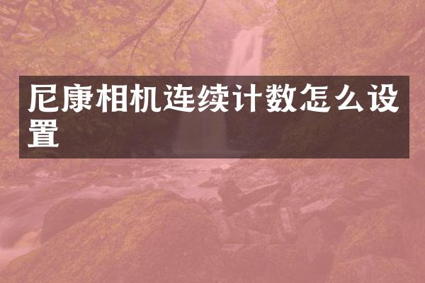 尼康相机连续计数怎么设置