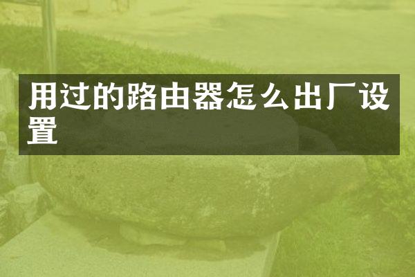 用过的路由器怎么出厂设置