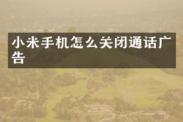 小米手机怎么关闭通话广告