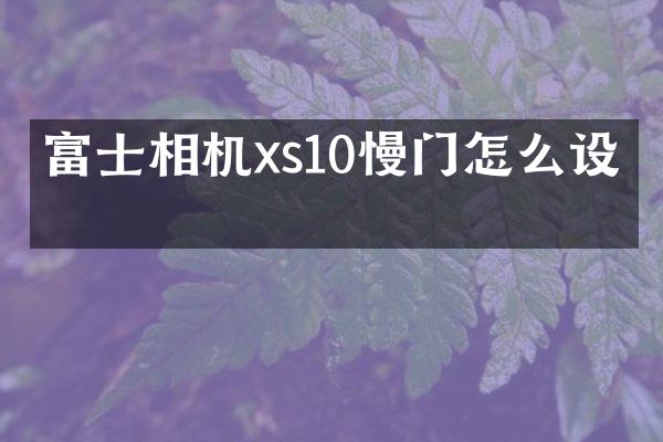 富士相机xs10慢门怎么设置