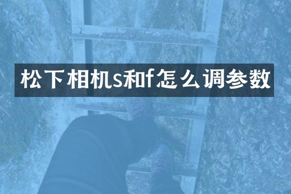 松下相机s和f怎么调参数