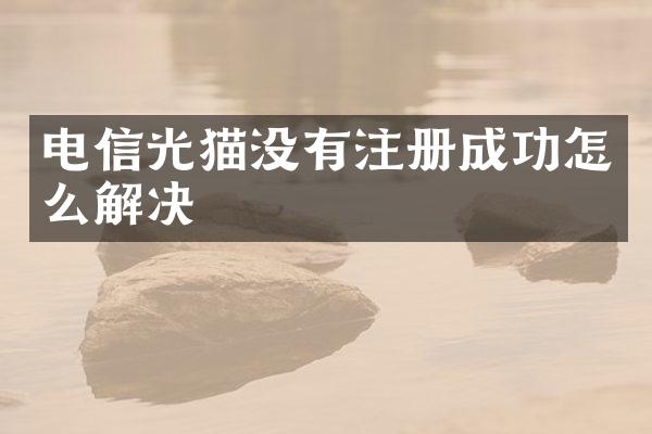 电信光猫没有注册成功怎么解决
