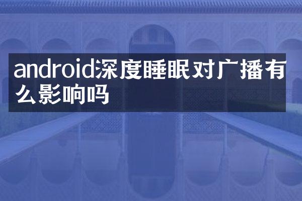 android深度睡眠对广播有什么影响吗
