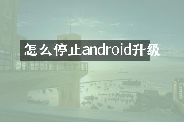 怎么停止android升级