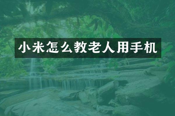 小米怎么教老人用手机