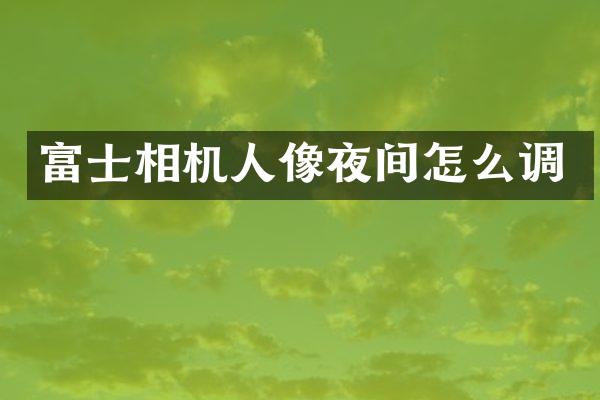 富士相机人像夜间怎么调