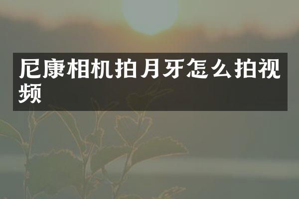 尼康相机拍月牙怎么拍视频