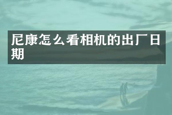 尼康怎么看相机的出厂日期