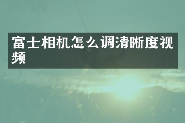 富士相机怎么调清晰度视频