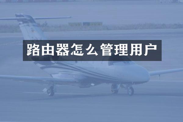 路由器怎么管理用户