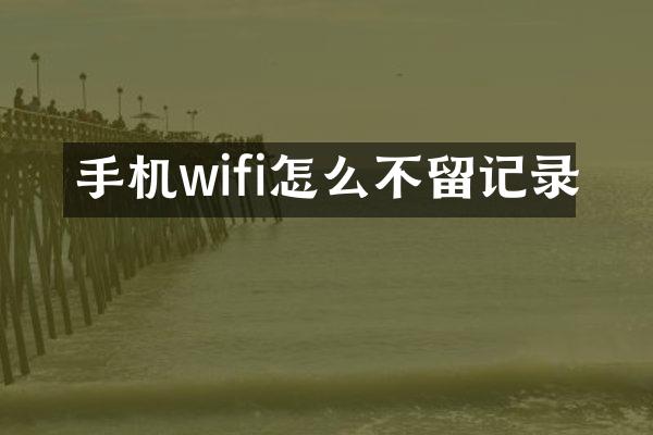 手机wifi怎么不留记录