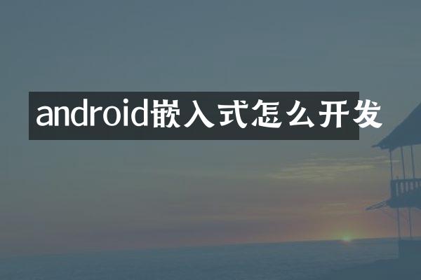 android嵌入式怎么开发