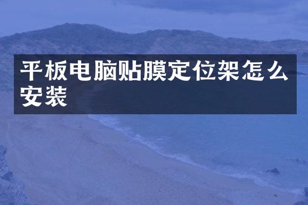 平板电脑贴膜定位架怎么安装