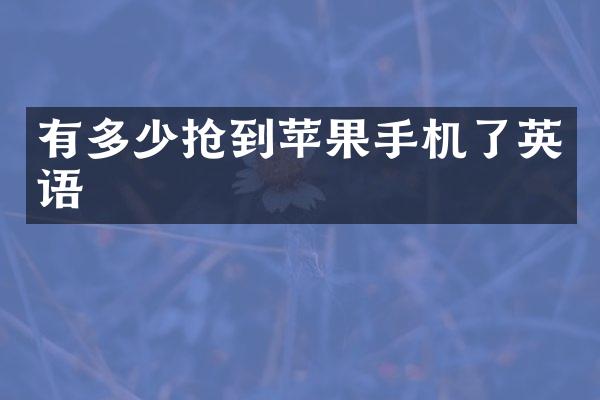 有多少抢到苹果手机了英语