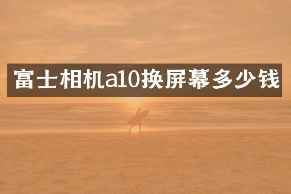 富士相机a10换屏幕多少钱
