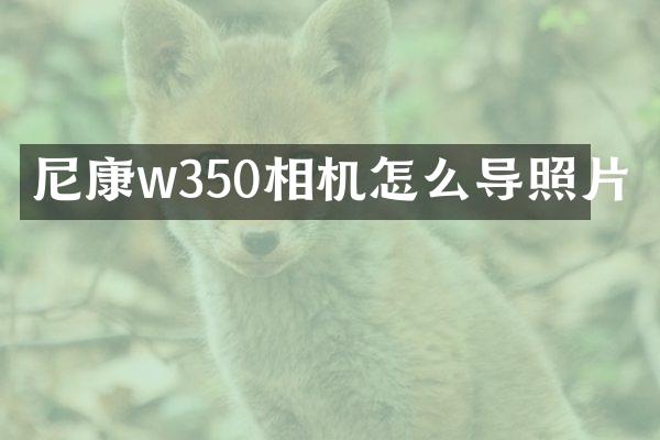 尼康w350相机怎么导照片