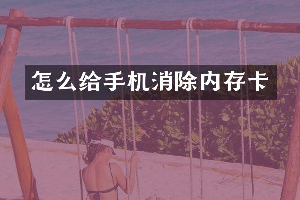 怎么给手机消除内存卡