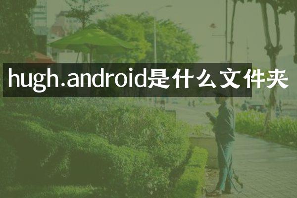 hugh.android是什么文件夹