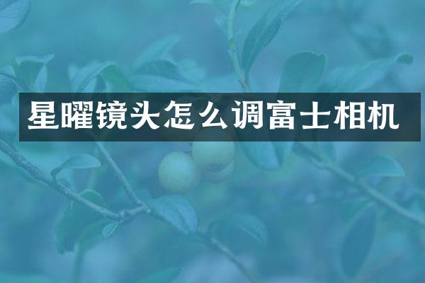 星曜镜头怎么调富士相机