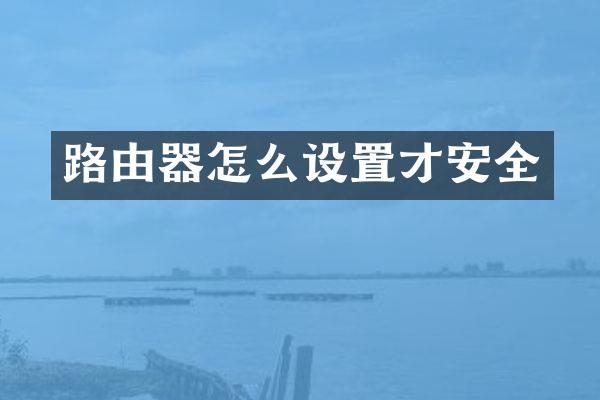 路由器怎么设置才安全