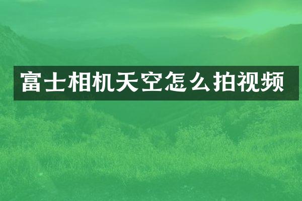 富士相机天空怎么拍视频