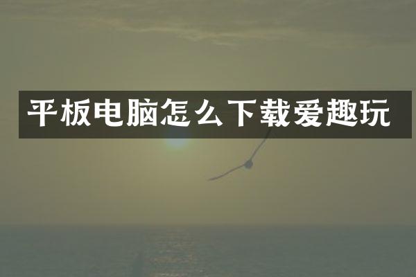 平板电脑怎么下载爱趣玩