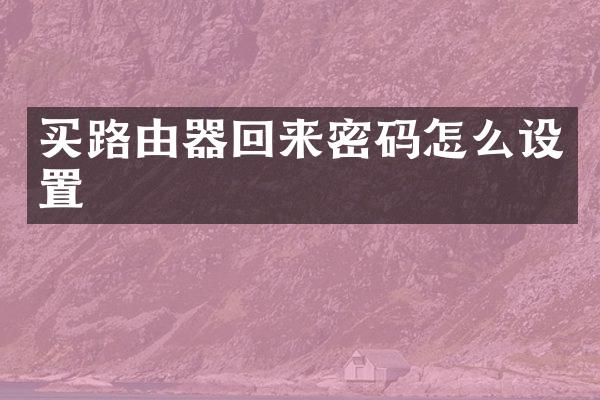 买路由器回来密码怎么设置